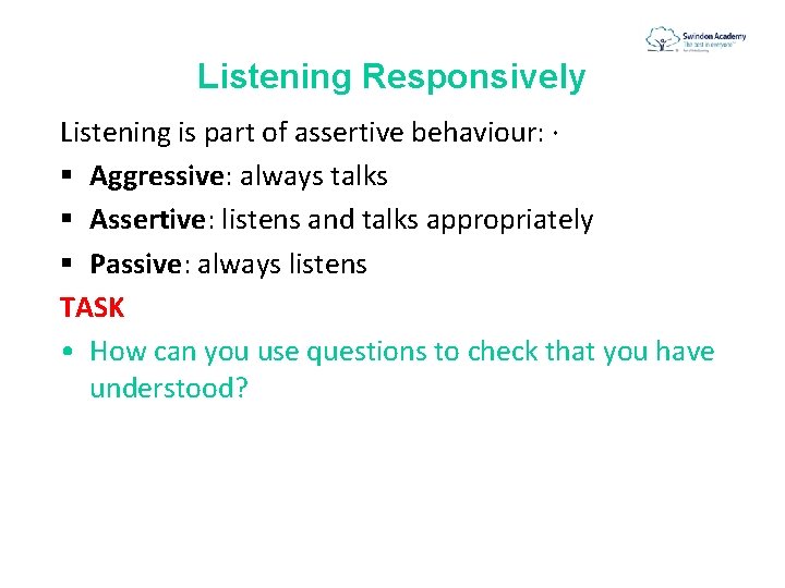 Listening Responsively Listening is part of assertive behaviour: · § Aggressive: always talks §