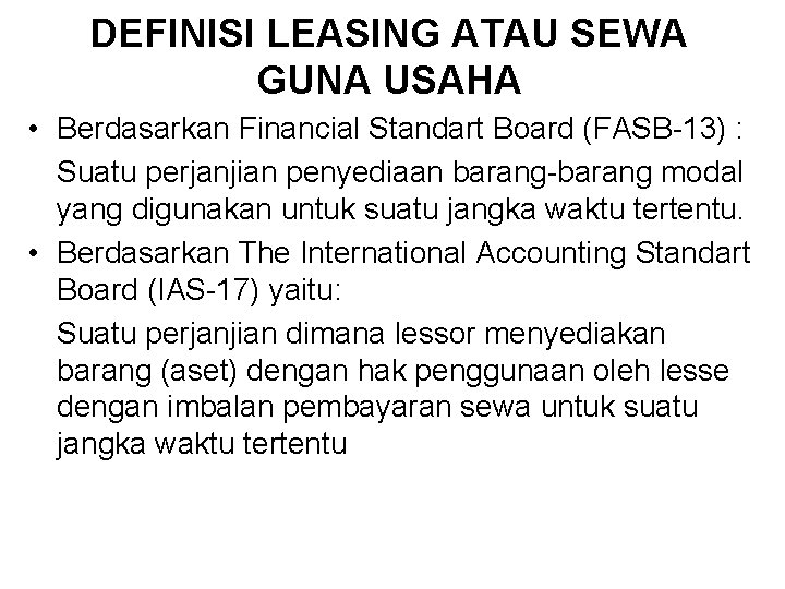 DEFINISI LEASING ATAU SEWA GUNA USAHA • Berdasarkan Financial Standart Board (FASB-13) : Suatu