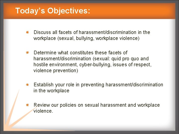 Today’s Objectives: Discuss all facets of harassment/discrimination in the workplace (sexual, bullying, workplace violence)