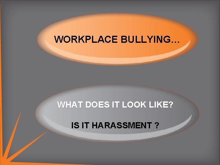 WORKPLACE BULLYING… . WHAT DOES IT LOOK LIKE? IS IT HARASSMENT ? 