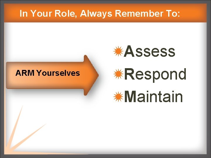 In Your Role, Always Remember To: ARM Yourselves Assess Respond Maintain 