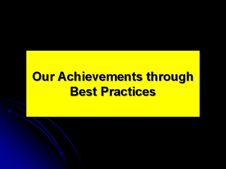 Our Achievements through Best Practices 