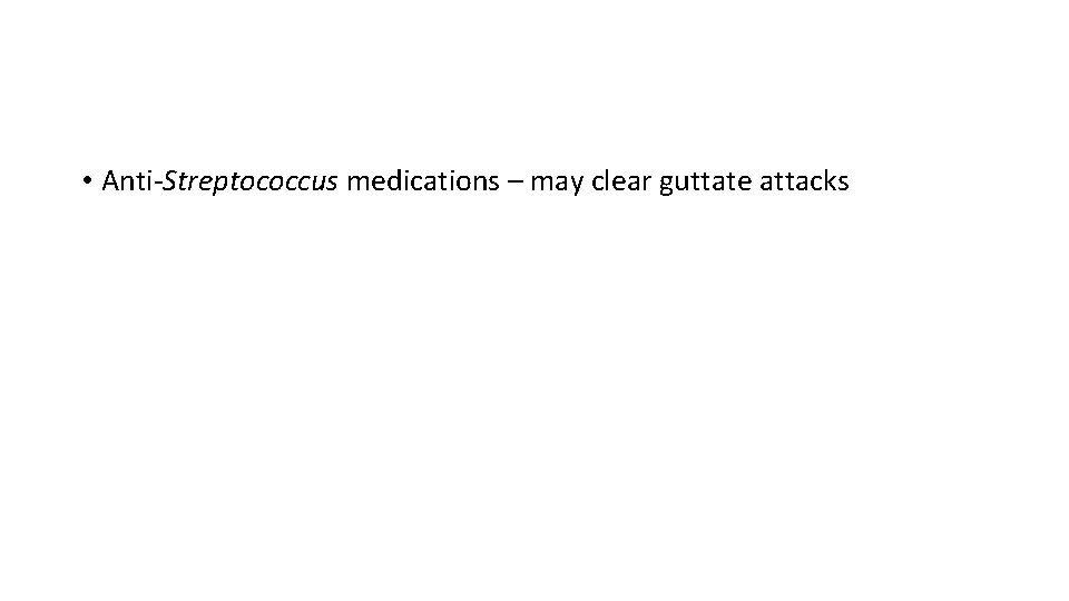  • Anti‐Streptococcus medications – may clear guttate attacks 