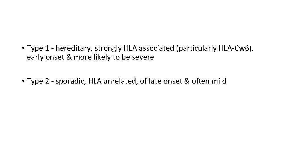  • Type 1 ‐ hereditary, strongly HLA associated (particularly HLA‐Cw 6), early onset