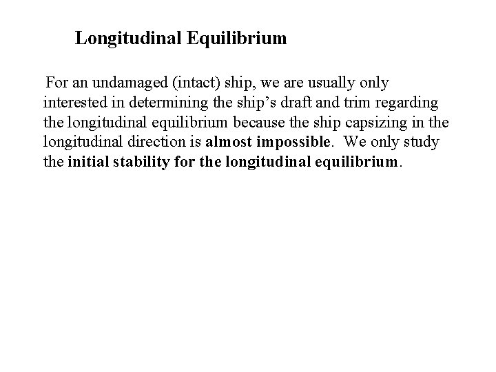 Longitudinal Equilibrium For an undamaged (intact) ship, we are usually only interested in determining