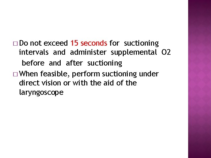 � Do not exceed 15 seconds for suctioning intervals and administer supplemental O 2
