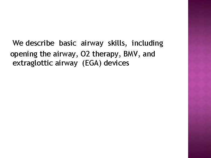 We describe basic airway skills, including opening the airway, O 2 therapy, BMV, and