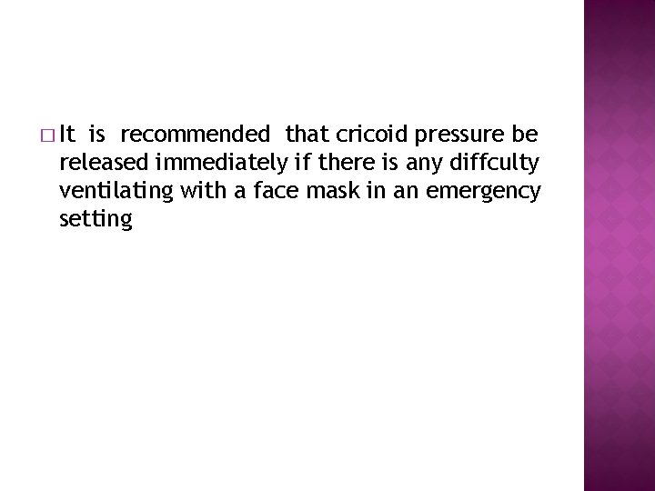 � It is recommended that cricoid pressure be released immediately if there is any