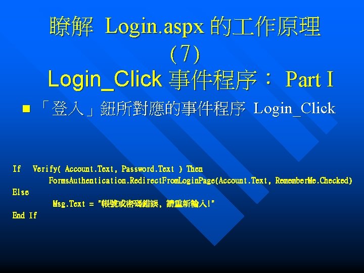 瞭解 Login. aspx 的 作原理 (7) Login_Click 事件程序： Part I n If 「登入」鈕所對應的事件程序 Login_Click