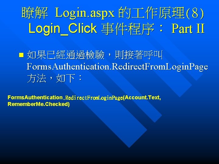 瞭解 Login. aspx 的 作原理(8) Login_Click 事件程序： Part II n 如果已經通過檢驗，則接著呼叫 Forms. Authentication. Redirect.