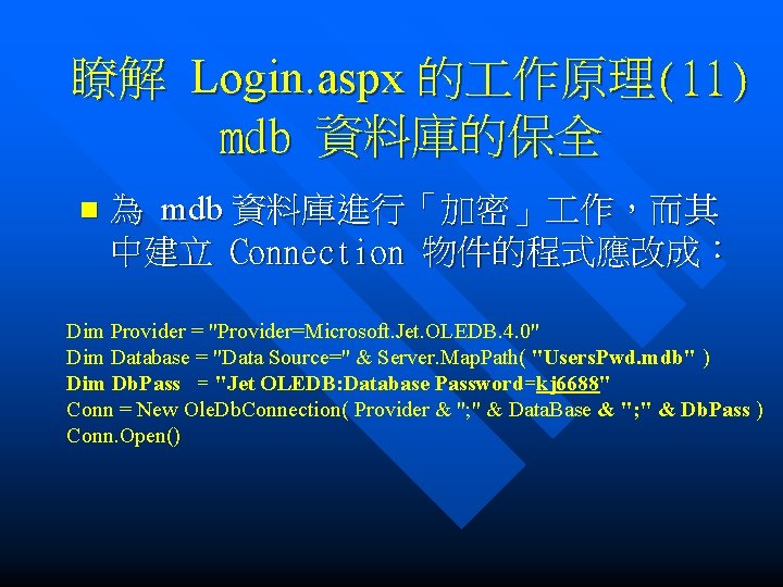 瞭解 Login. aspx 的 作原理(11) mdb 資料庫的保全 n 為 mdb 資料庫進行「加密」 作，而其 中建立 Connection