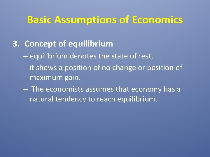 Basic Assumptions of Economics 3. Concept of equilibrium – equilibrium denotes the state of