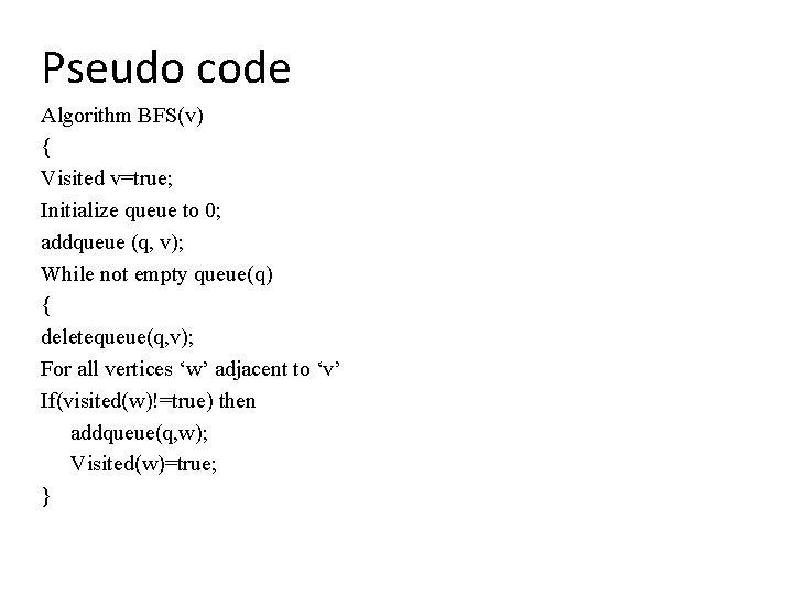 Pseudo code Algorithm BFS(v) { Visited v=true; Initialize queue to 0; addqueue (q, v);