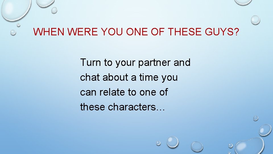 WHEN WERE YOU ONE OF THESE GUYS? Turn to your partner and chat about