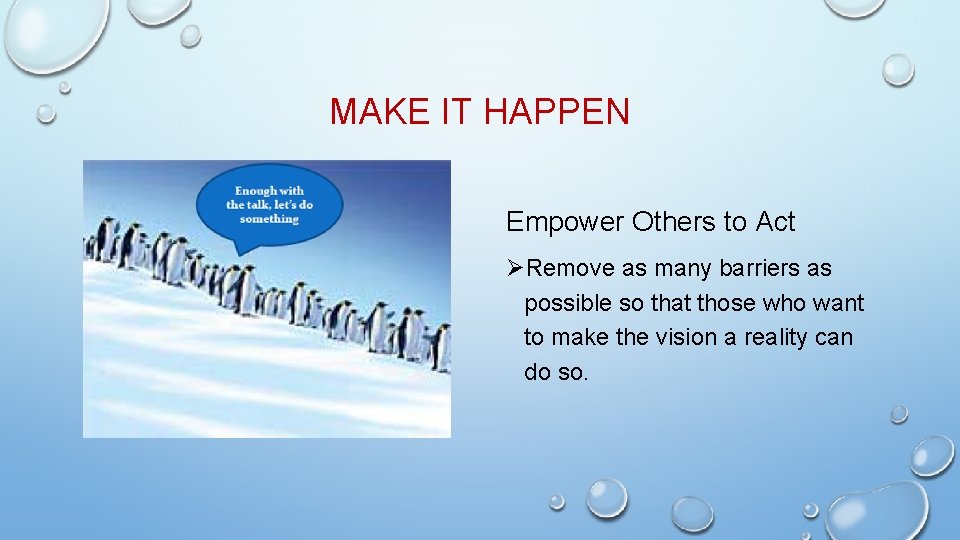 MAKE IT HAPPEN Empower Others to Act ØRemove as many barriers as possible so