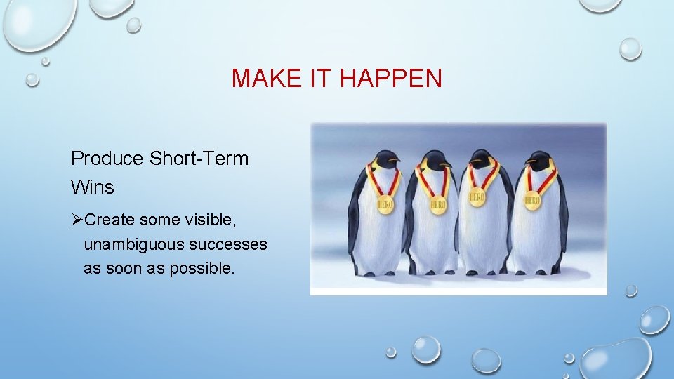 MAKE IT HAPPEN Produce Short-Term Wins ØCreate some visible, unambiguous successes as soon as