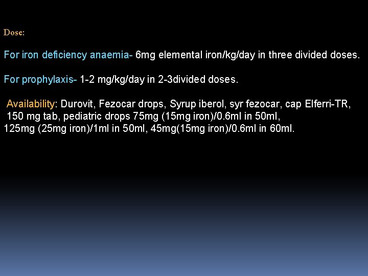 Dose: For iron deficiency anaemia- 6 mg elemental iron/kg/day in three divided doses. For