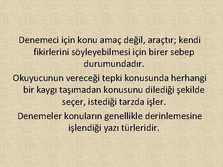 Denemeci için konu amaç değil, araçtır; kendi fikirlerini söyleyebilmesi için birer sebep durumundadır. Okuyucunun