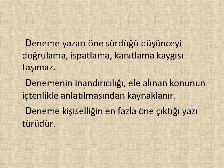  Deneme yazarı öne sürdüğü düşünceyi doğrulama, ispatlama, kanıtlama kaygısı taşımaz. Denemenin inandırıcılığı, ele