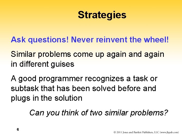 Strategies Ask questions! Never reinvent the wheel! Similar problems come up again and again