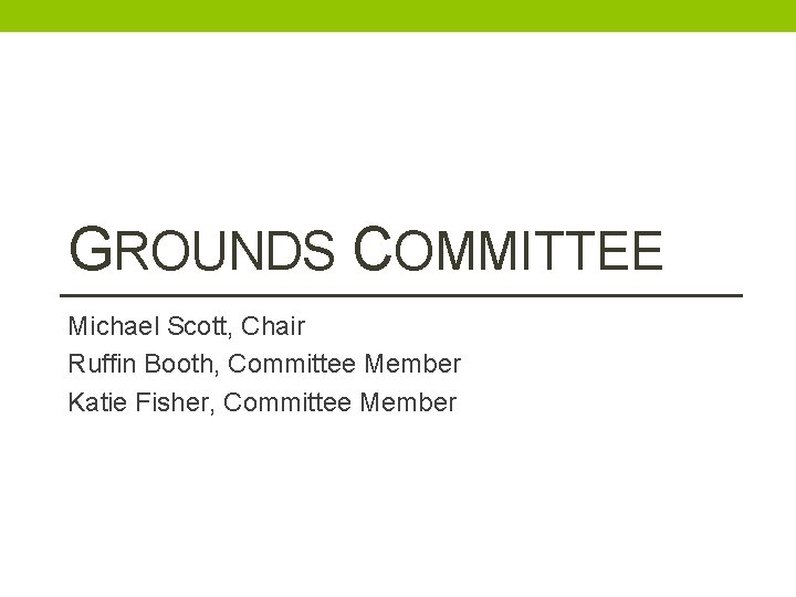 GROUNDS COMMITTEE Michael Scott, Chair Ruffin Booth, Committee Member Katie Fisher, Committee Member 