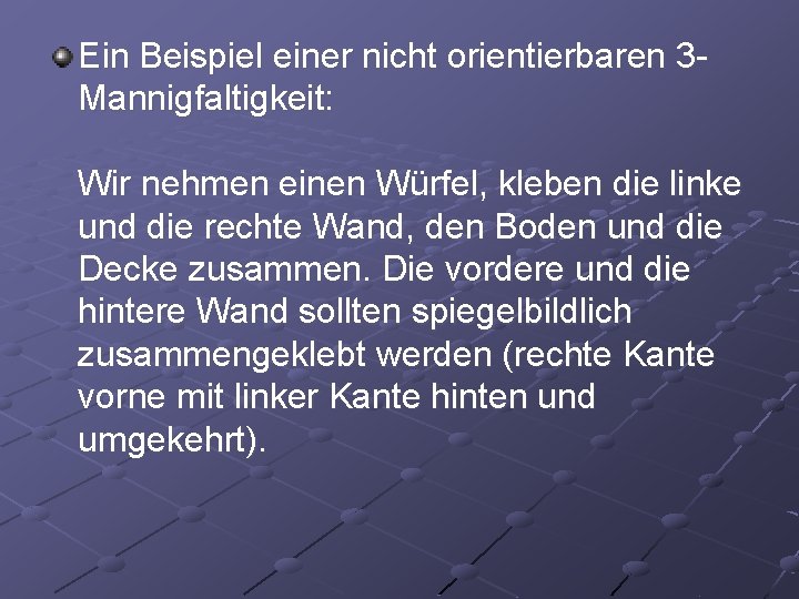 Ein Beispiel einer nicht orientierbaren 3 Mannigfaltigkeit: Wir nehmen einen Würfel, kleben die linke