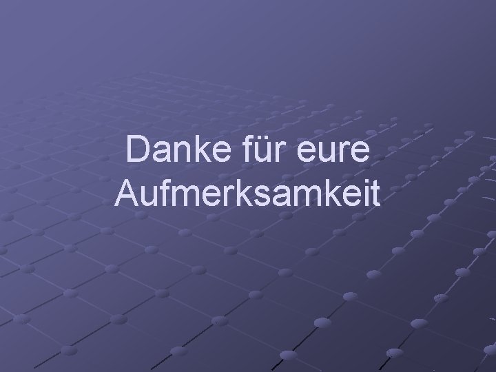 Danke für eure Aufmerksamkeit 