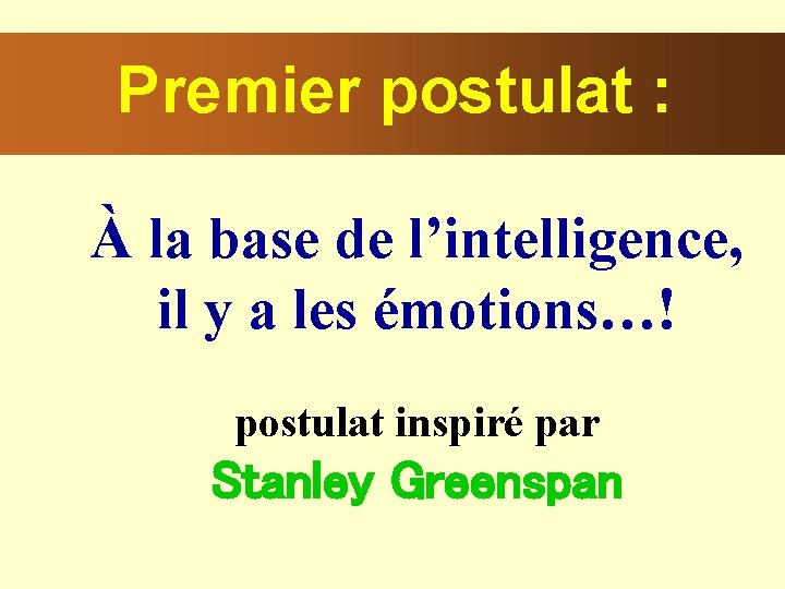 Premier postulat : À la base de l’intelligence, il y a les émotions…! postulat