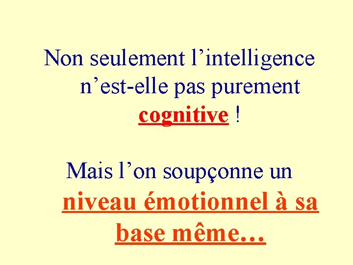 Non seulement l’intelligence n’est-elle pas purement cognitive ! Mais l’on soupçonne un niveau émotionnel