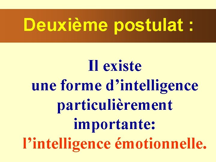 Deuxième postulat : Il existe une forme d’intelligence particulièrement importante: l’intelligence émotionnelle. 