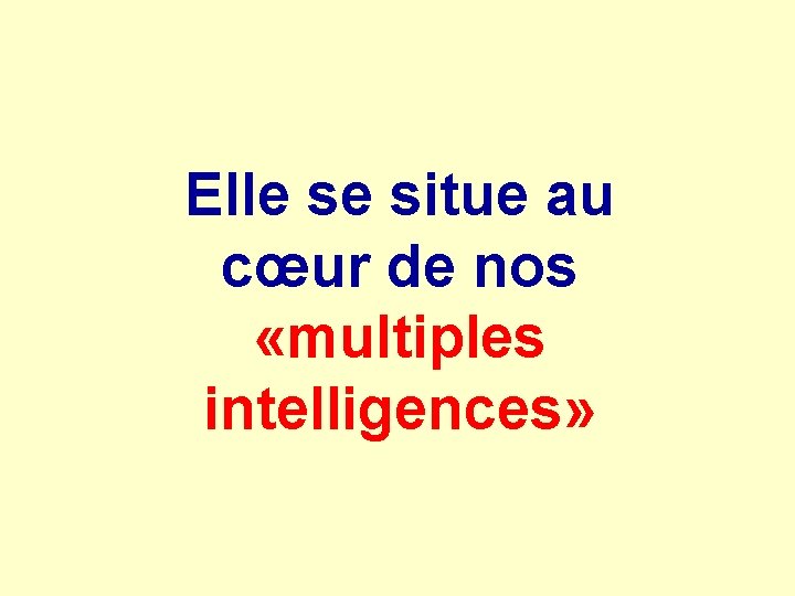 Elle se situe au cœur de nos «multiples intelligences» 