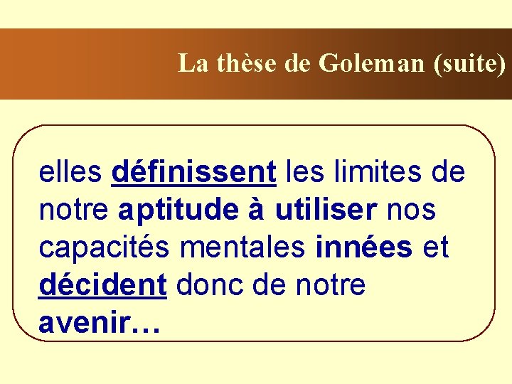 La thèse de Goleman (suite) elles définissent les limites de notre aptitude à utiliser