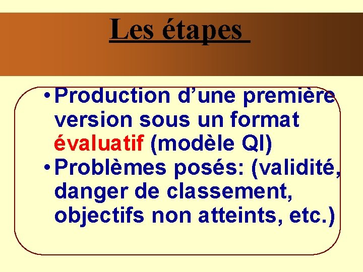 Les étapes • Production d’une première version sous un format évaluatif (modèle QI) •