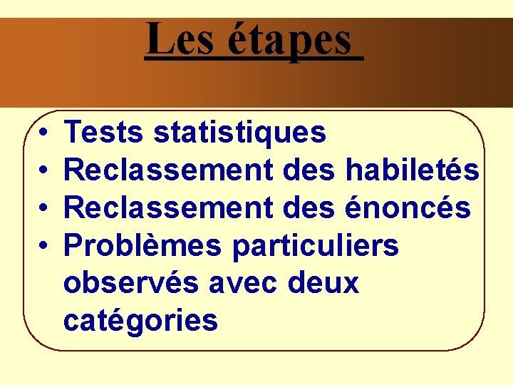 Les étapes • • Tests statistiques Reclassement des habiletés Reclassement des énoncés Problèmes particuliers