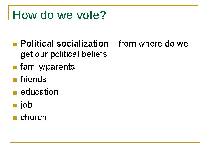How do we vote? n n n Political socialization – from where do we