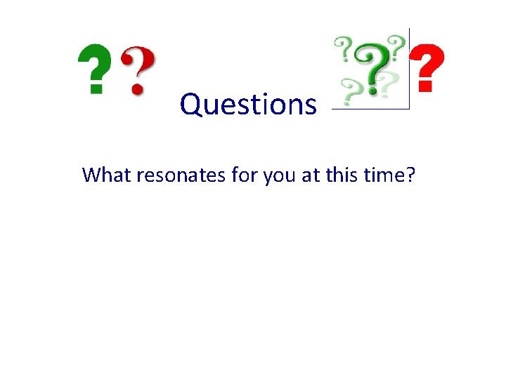 Questions What resonates for you at this time? 