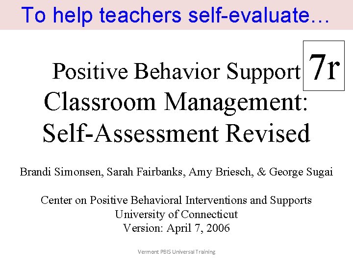 To help teachers self-evaluate… Positive Behavior Support 7 r Classroom Management: Self-Assessment Revised Brandi