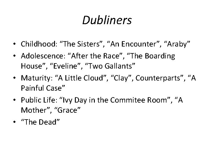 Dubliners • Childhood: “The Sisters”, “An Encounter”, “Araby” • Adolescence: “After the Race”, “The
