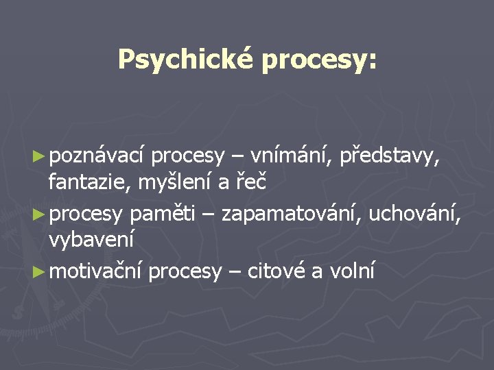 Psychické procesy: ► poznávací procesy – vnímání, představy, fantazie, myšlení a řeč ► procesy