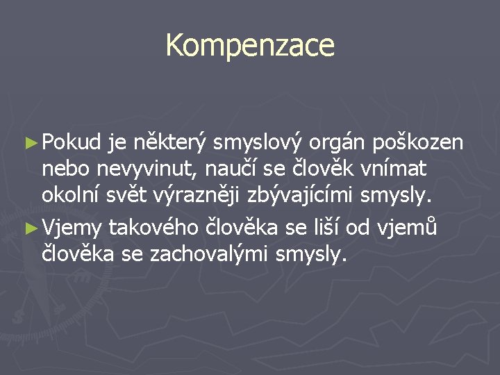 Kompenzace ► Pokud je některý smyslový orgán poškozen nebo nevyvinut, naučí se člověk vnímat