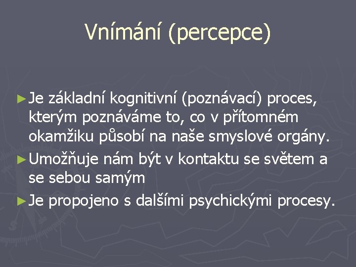 Vnímání (percepce) ► Je základní kognitivní (poznávací) proces, kterým poznáváme to, co v přítomném