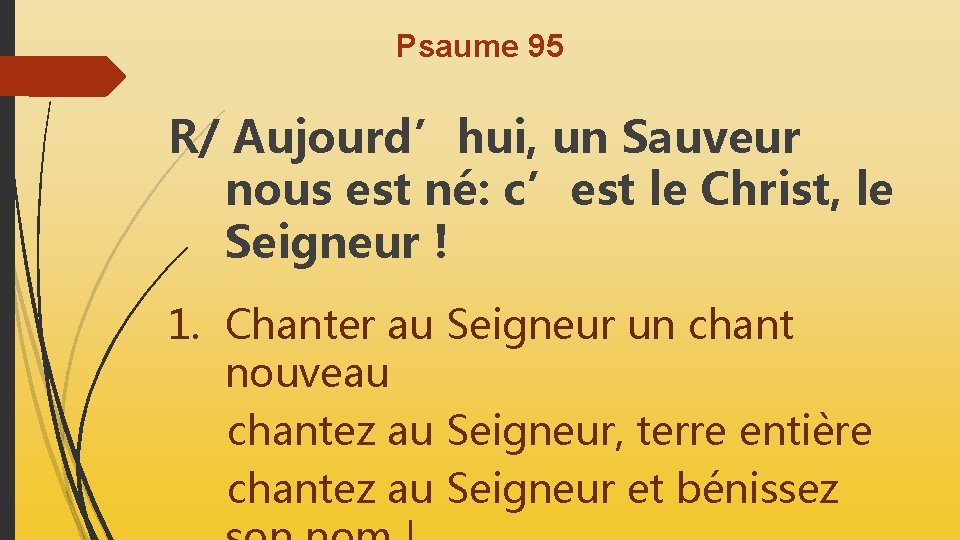 Psaume 95 R/ Aujourd’hui, un Sauveur nous est né: c’est le Christ, le Seigneur