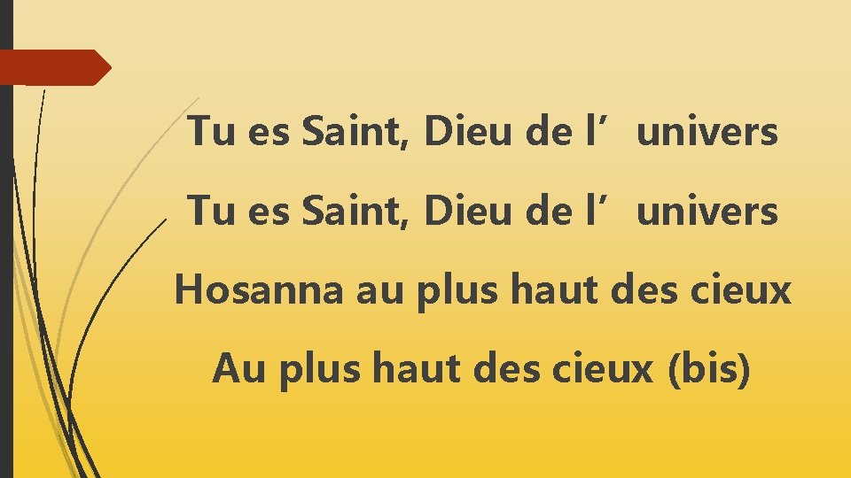 Tu es Saint, Dieu de l’univers Hosanna au plus haut des cieux Au plus Tu es Saint, Dieu de l’univers Hosanna au plus haut des cieux Au plus