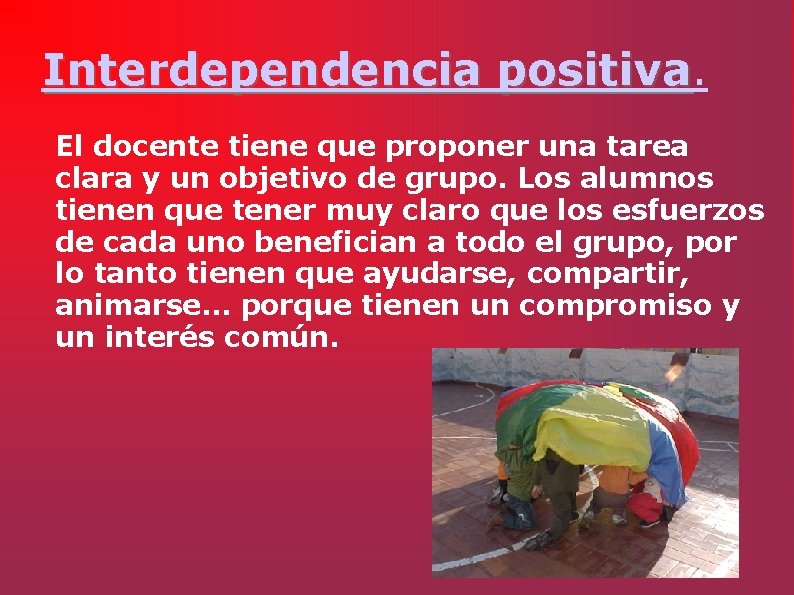 Interdependencia positiva El docente tiene que proponer una tarea clara y un objetivo de
