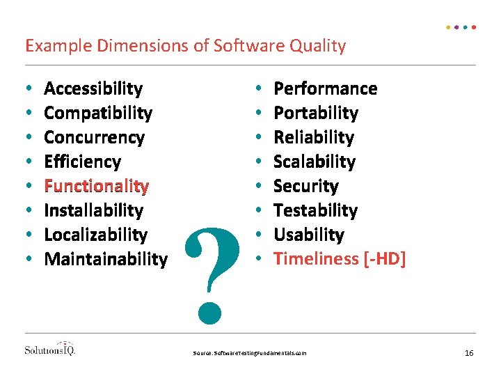 Example Dimensions of Software Quality • • Accessibility Compatibility Concurrency Efficiency Functionality Installability Localizability