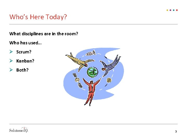 Who’s Here Today? What disciplines are in the room? Who has used… Scrum? Kanban?