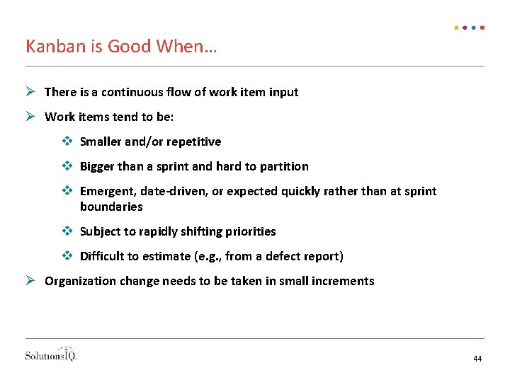 Kanban is Good When… There is a continuous flow of work item input Work