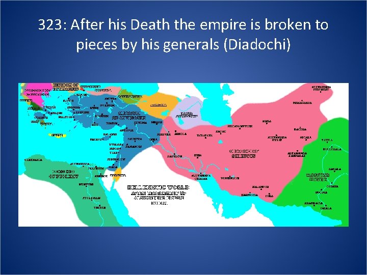 323: After his Death the empire is broken to pieces by his generals (Diadochi)
