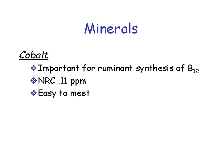 Minerals Cobalt v. Important for ruminant synthesis of B 12 v. NRC. 11 ppm