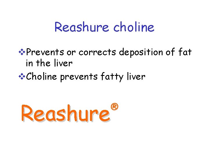 Reashure choline v. Prevents or corrects deposition of fat in the liver v. Choline